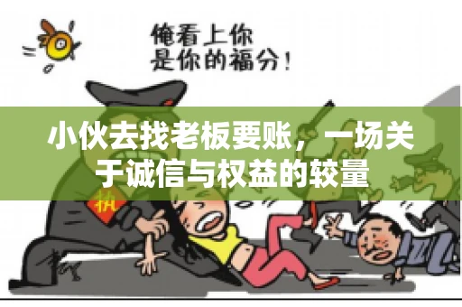 小伙去找老板要账，一场关于诚信与权益的较量