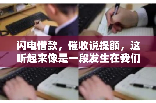 闪电借款，催收说提额，这听起来像是一段发生在我们身边的故事。在这个快节奏的社会，借款和提额似乎成了许多人生活中的关键词。今天，我们就来聊聊这个话题，看看其中的门道和注意事项。