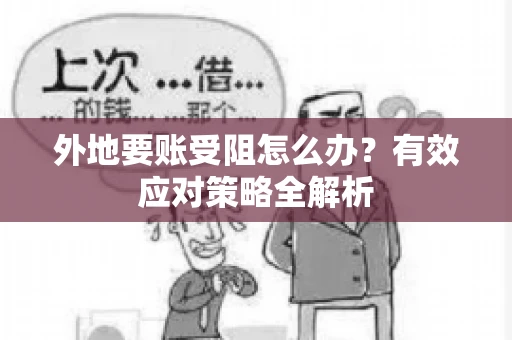 外地要账受阻怎么办？有效应对策略全解析