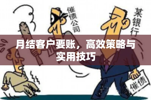 月结客户要账,高效策略与实用技巧 月结客户要账,高效策略与实用技巧