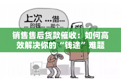 销售售后货款催收:如何高效解决你的“钱途”难题 销售售后货款催收:如何高效解决你的“钱途”难题