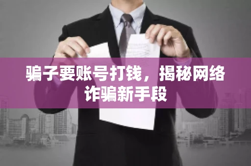 骗子要账号打钱,揭秘网络诈骗新手段 骗子要账号打钱,揭秘网络诈骗新手段