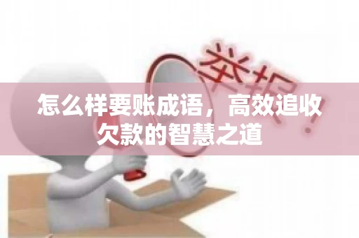 怎么样要账成语，高效追收欠款的智慧之道