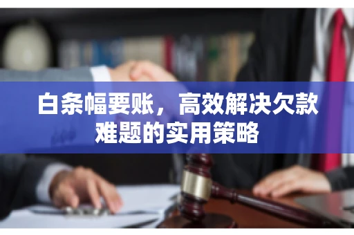 白条幅要账，高效解决欠款难题的实用策略