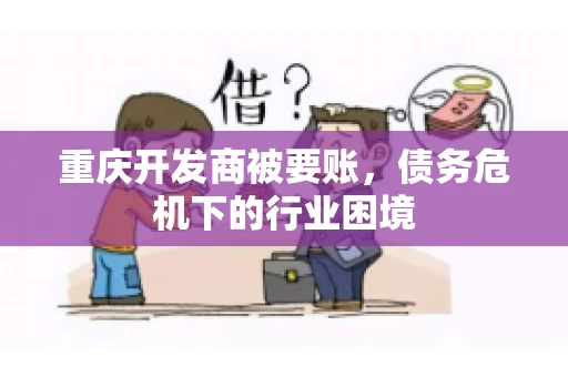 重庆开发商被要账，债务危机下的行业困境