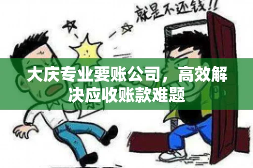 大庆专业要账公司，高效解决应收账款难题